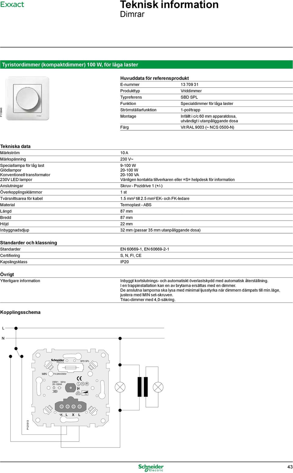 för låg last Konventionell transformator 230V LED lampor 9-100 W 20-100 W 20-100 VA Vänligen kontakta tillverkaren eller =S= helpdesk för information Anslutningar Skruv - Pozidrive 1 (+/-)