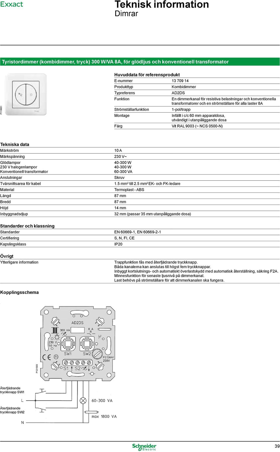 mm apparatdosa, utvändigt i utanpåliggande dosa Vit RAL 9003 (~ NCS 0500-N) Tekniska data Märkström 10 A Märkspänning 230 V~ 230 V halogenlampor Konventionell transformator Anslutningar