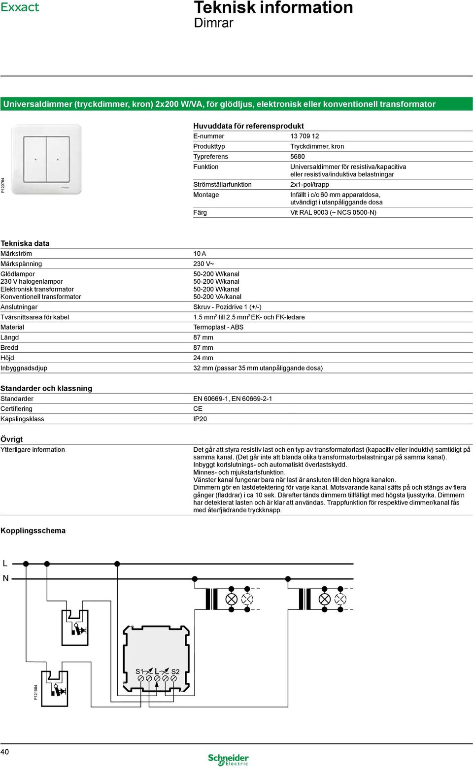 utanpåliggande dosa Vit RAL 9003 (~ NCS 0500-N) Tekniska data Märkström 10 A Märkspänning 230 V~ 230 V halogenlampor Elektronisk transformator Konventionell transformator 50-200 W/kanal 50-200