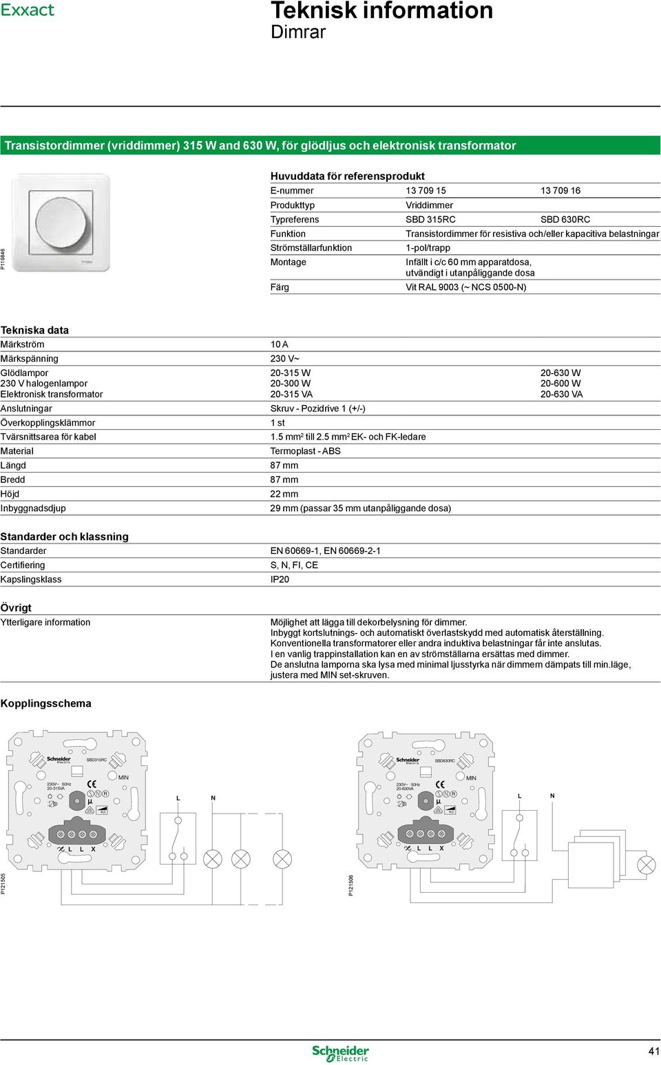 9003 (~ NCS 0500-N) Tekniska data Märkström 10 A Märkspänning 230 V~ 230 V halogenlampor Elektronisk transformator 20-315 W 20-300 W 20-315 VA Anslutningar Skruv - Pozidrive 1 (+/-)