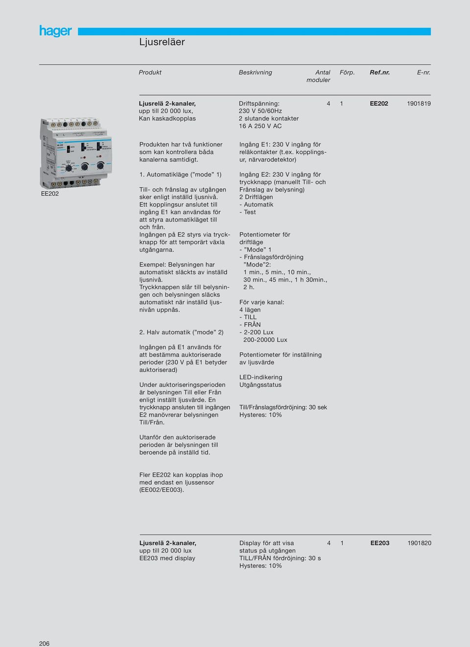 samtidigt. Ingång E: 230 V ingång för reläkontakter (t.ex. kopplingsur, närvarodetektor) EE202. Automatikläge ( mode ) Till- och frånslag av utgången sker enligt inställd ljusnivå.