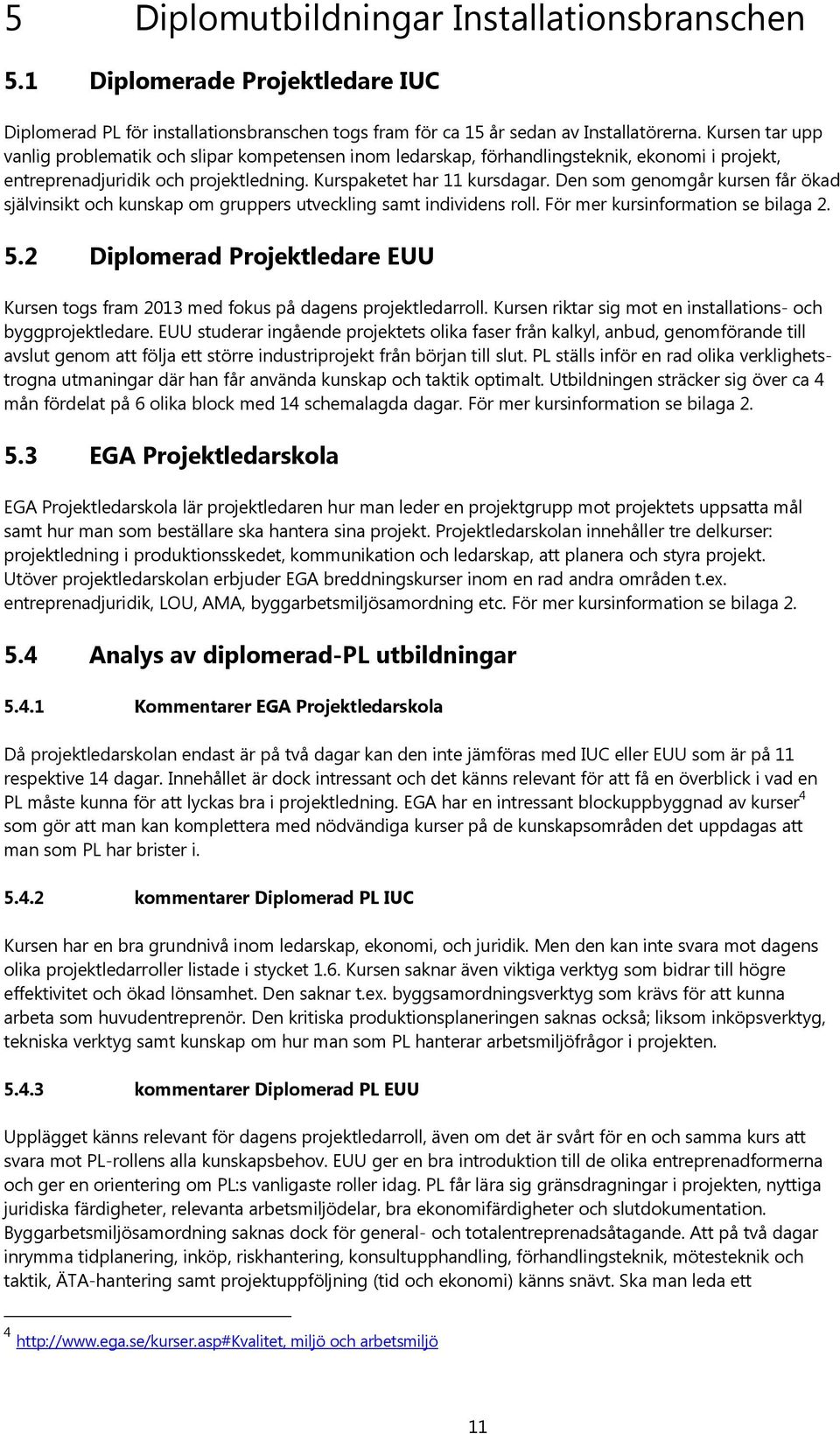 Den som genomgår kursen får ökad självinsikt och kunskap om gruppers utveckling samt individens roll. För mer kursinformation se bilaga 2. 5.
