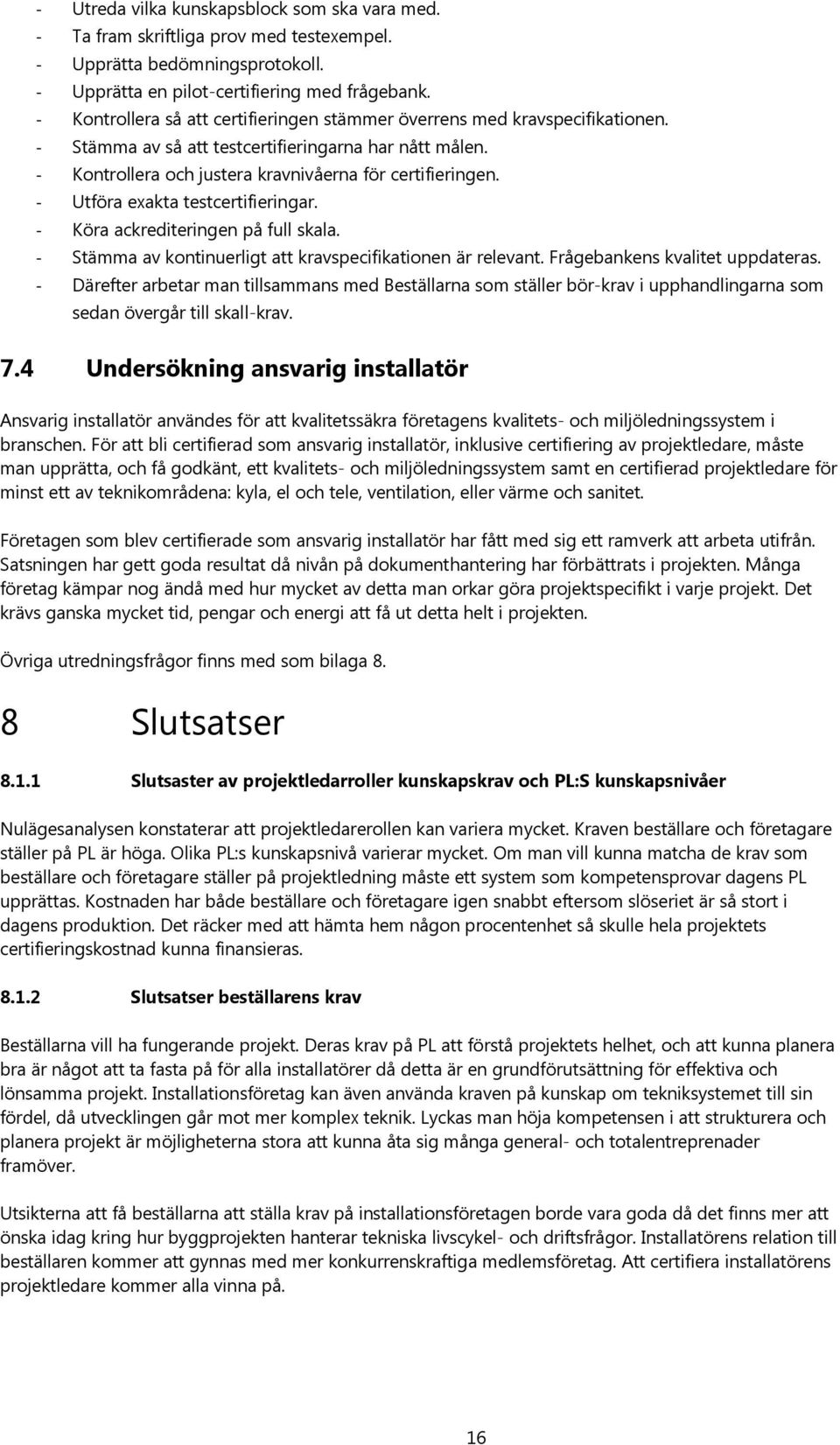 - Utföra exakta testcertifieringar. - Köra ackrediteringen på full skala. - Stämma av kontinuerligt att kravspecifikationen är relevant. Frågebankens kvalitet uppdateras.