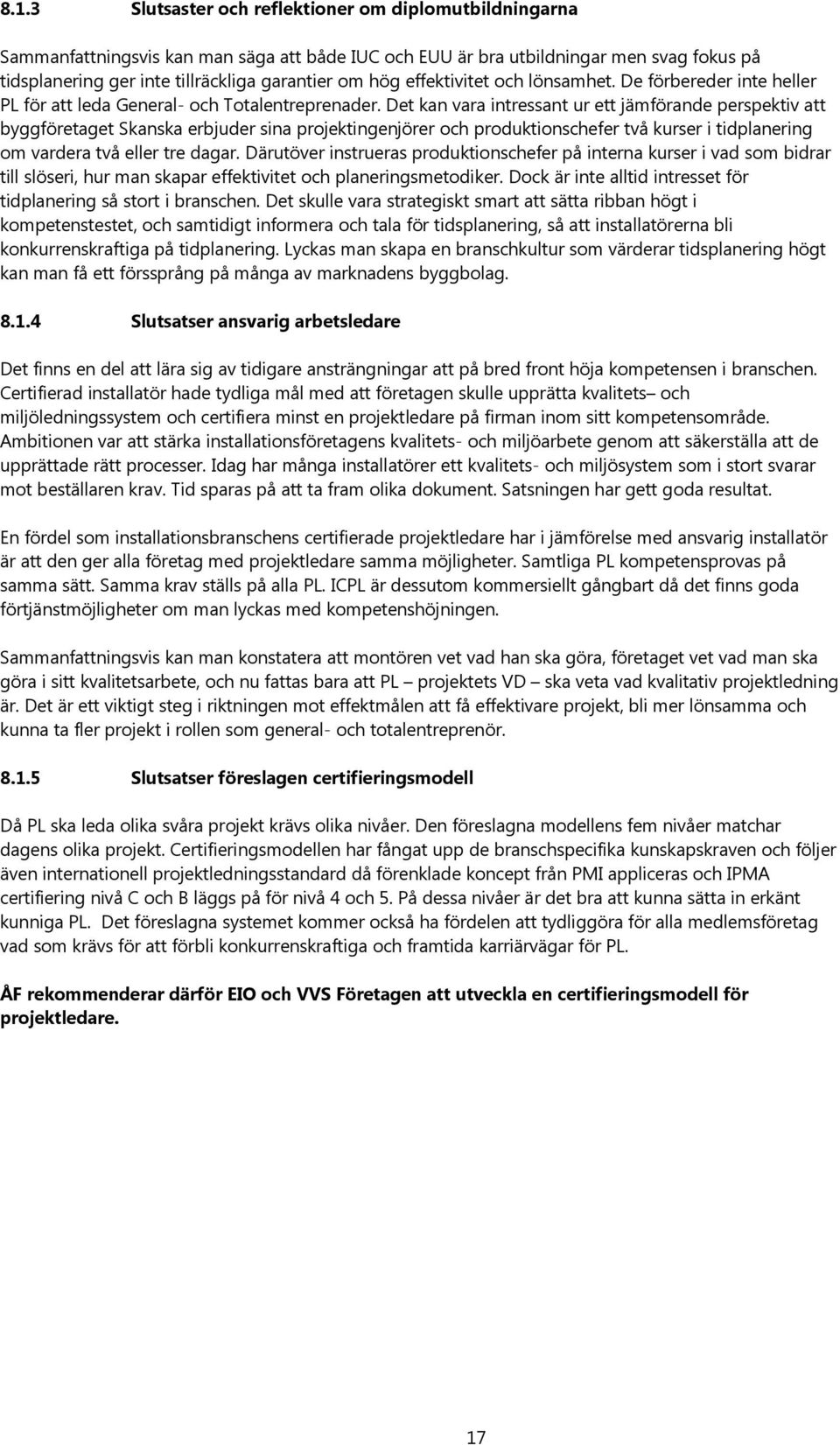 Det kan vara intressant ur ett jämförande perspektiv att byggföretaget Skanska erbjuder sina projektingenjörer och produktionschefer två kurser i tidplanering om vardera två eller tre dagar.