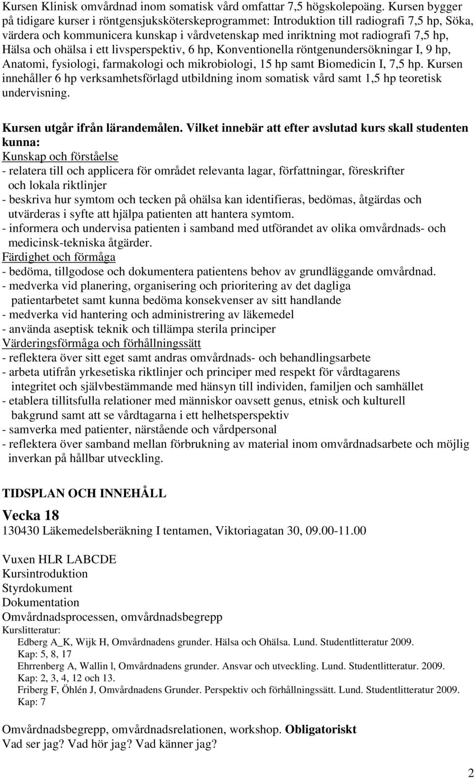 Hälsa och ohälsa i ett livsperspektiv, 6 hp, Konventionella röntgenundersökningar I, 9 hp, Anatomi, fysiologi, farmakologi och mikrobiologi, 15 hp samt Biomedicin I, 7,5 hp.