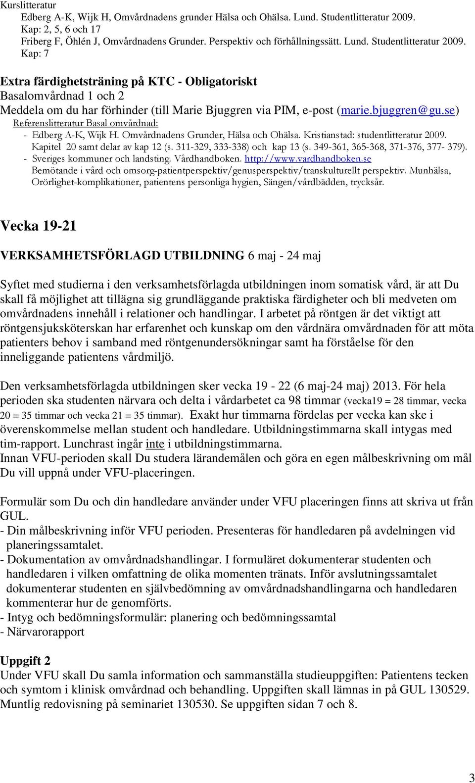 se) Referenslitteratur Basal omvårdnad: - Edberg A-K, Wijk H. Omvårdnadens Grunder, Hälsa och Ohälsa. Kristianstad: studentlitteratur 2009. Kapitel 20 samt delar av kap 12 (s.