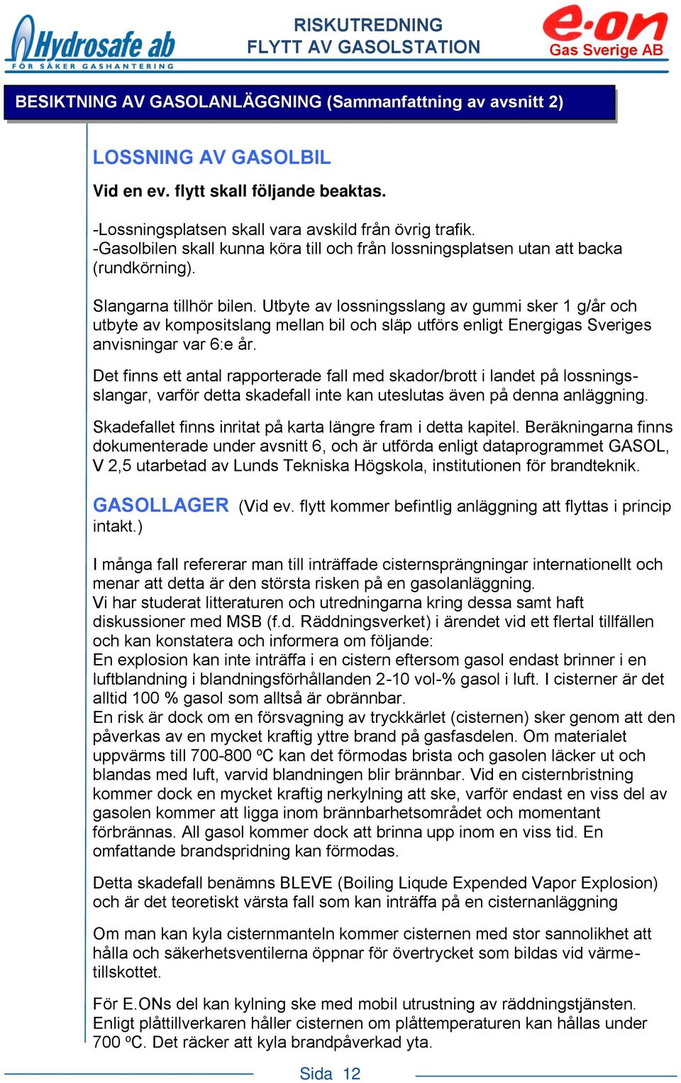 Utbyte av lossningsslang av gummi sker 1 g/år och utbyte av kompositslang mellan bil och släp utförs enligt Energigas Sveriges anvisningar var 6:e år.