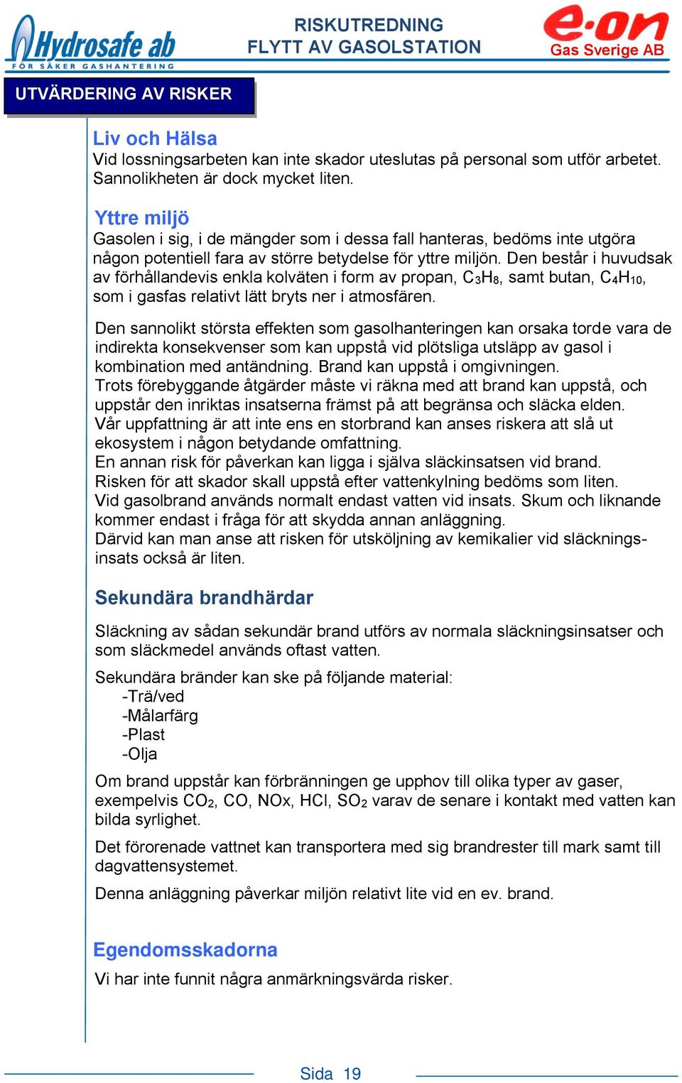 Den består i huvudsak av förhållandevis enkla kolväten i form av propan, C3H8, samt butan, C4H10, som i gasfas relativt lätt bryts ner i atmosfären.