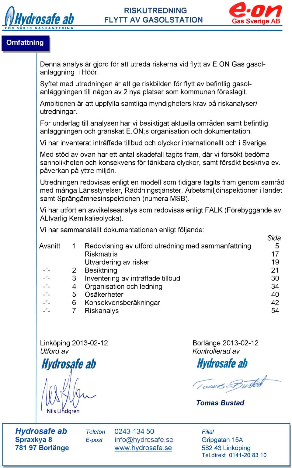 Ambitionen är att uppfylla samtliga myndigheters krav på riskanalyser/ utredningar. För underlag till analysen har vi besiktigat aktuella områden samt befintlig anläggningen och granskat E.