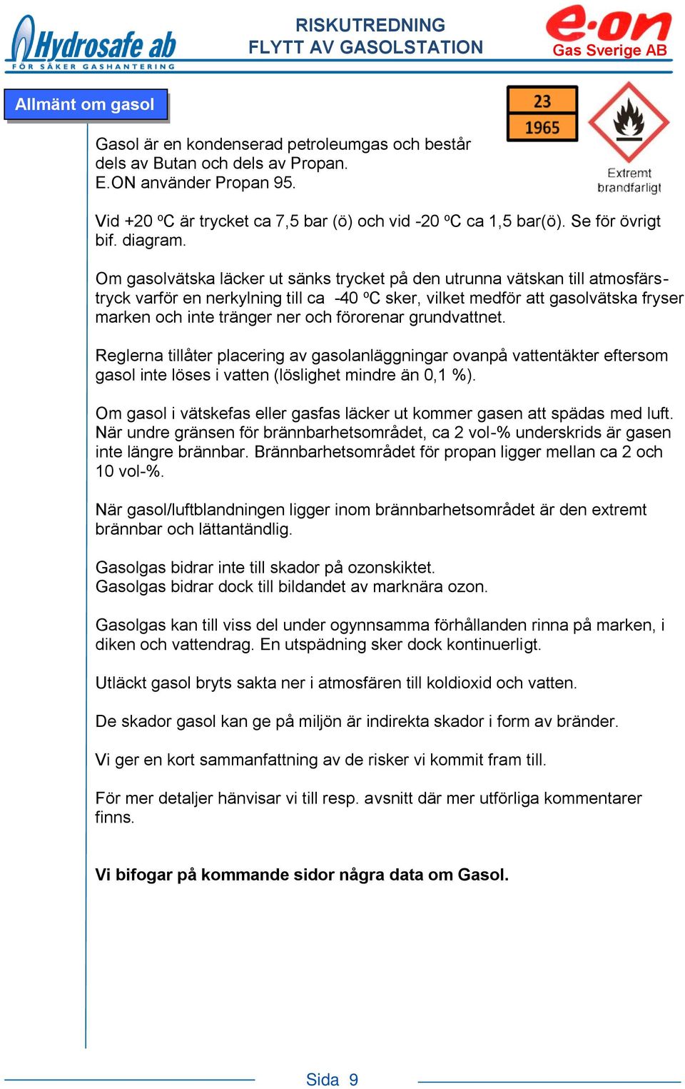 Om gasolvätska läcker ut sänks trycket på den utrunna vätskan till atmosfärstryck varför en nerkylning till ca -40 o C sker, vilket medför att gasolvätska fryser marken och inte tränger ner och