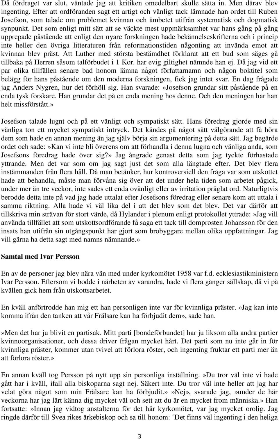 Det som enligt mitt sätt att se väckte mest uppmärksamhet var hans gång på gång upprepade påstående att enligt den nyare forskningen hade bekännelseskrifterna och i princip inte heller den övriga