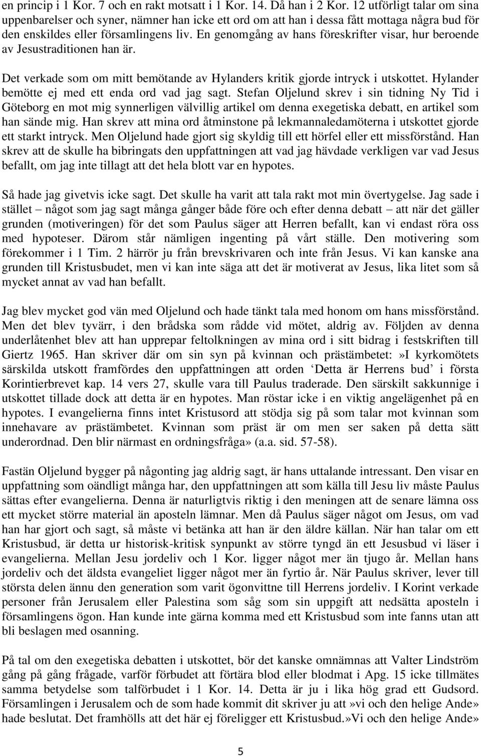 En genomgång av hans föreskrifter visar, hur beroende av Jesustraditionen han är. Det verkade som om mitt bemötande av Hylanders kritik gjorde intryck i utskottet.