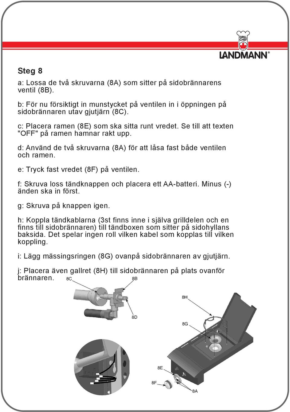 e: Tryck fast vredet (8F) på ventilen. f: Skruva loss tändknappen och placera ett AA-batteri. Minus (-) änden ska in först. g: Skruva på knappen igen.