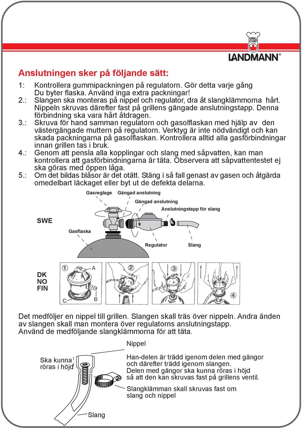 : Skruva för hand samman regulatorn och gasolflaskan med hjälp av den västergängade muttern på regulatorn. Verktyg är inte nödvändigt och kan skada packningarna på gasolflaskan.