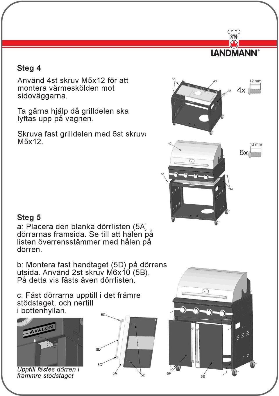 Se till att hålen på listen överrensstämmer med hålen på dörren. b: Montera fast handtaget (5D) på dörrens utsida.