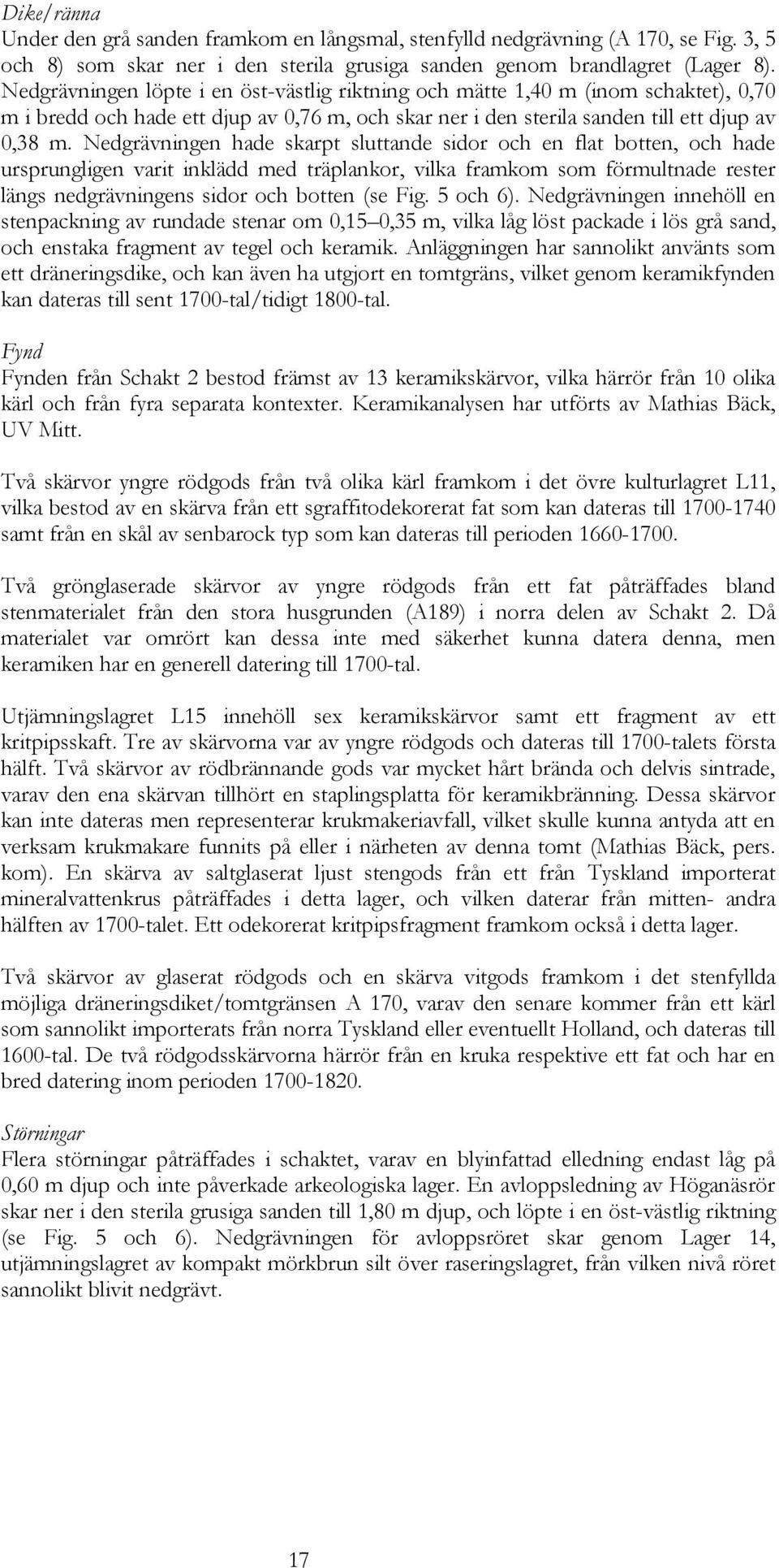 Nedgrävningen hade skarpt sluttande sidor och en flat botten, och hade ursprungligen varit inklädd med träplankor, vilka framkom som förmultnade rester längs nedgrävningens sidor och botten (se Fig.
