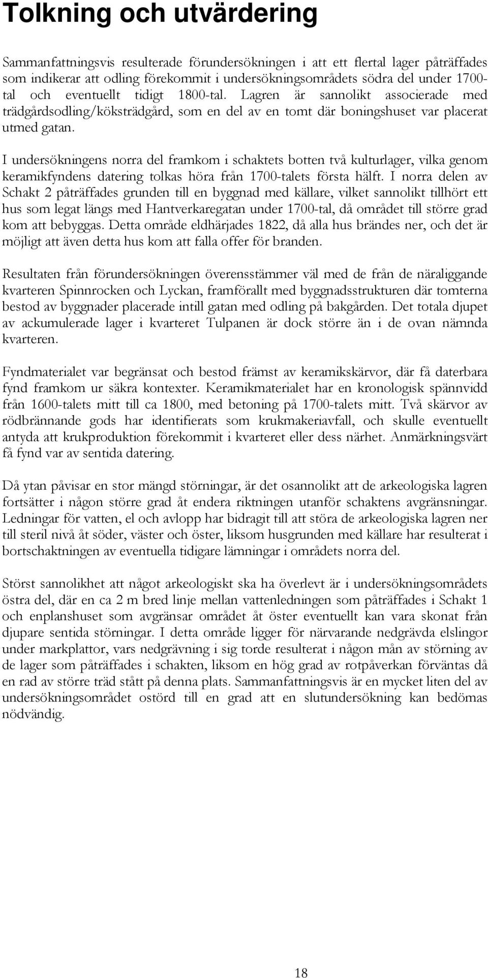 I undersökningens norra del framkom i schaktets botten två kulturlager, vilka genom keramikfyndens datering tolkas höra från 1700-talets första hälft.
