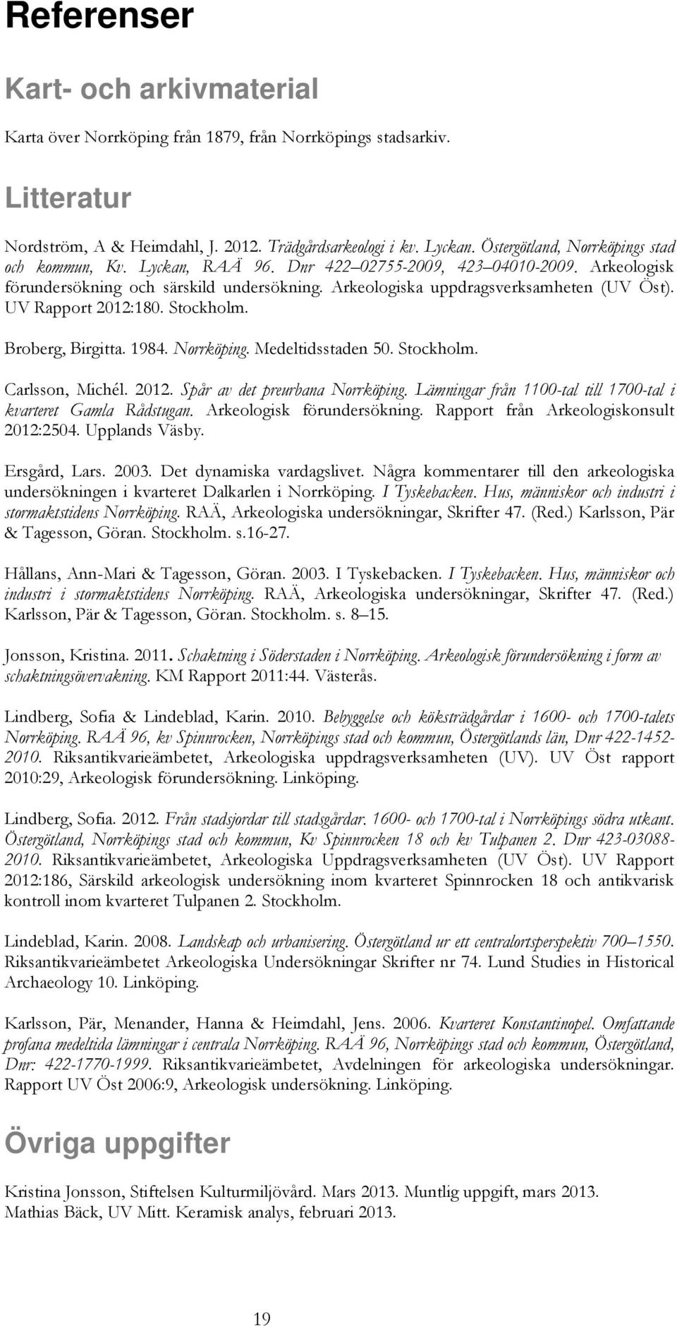 UV Rapport 2012:180. Stockholm. Broberg, Birgitta. 1984. Norrköping. Medeltidsstaden 50. Stockholm. Carlsson, Michél. 2012. Spår av det preurbana Norrköping.