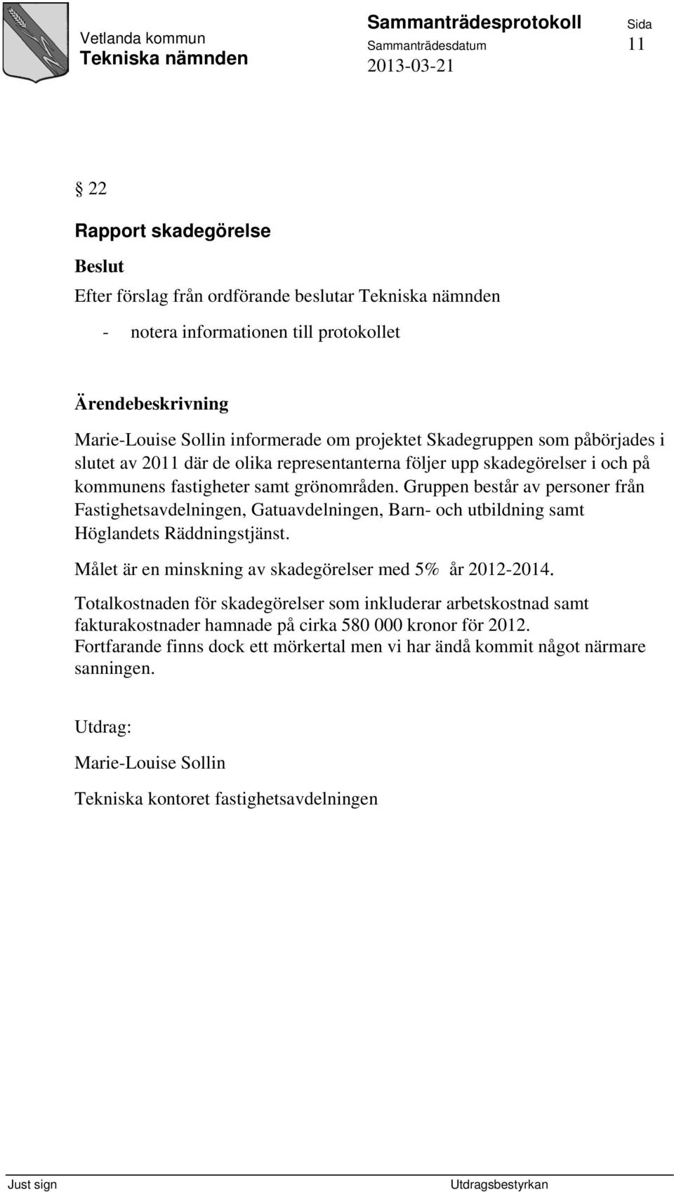 Gruppen består av personer från Fastighetsavdelningen, Gatuavdelningen, Barn- och utbildning samt Höglandets Räddningstjänst. Målet är en minskning av skadegörelser med 5% år 2012-2014.