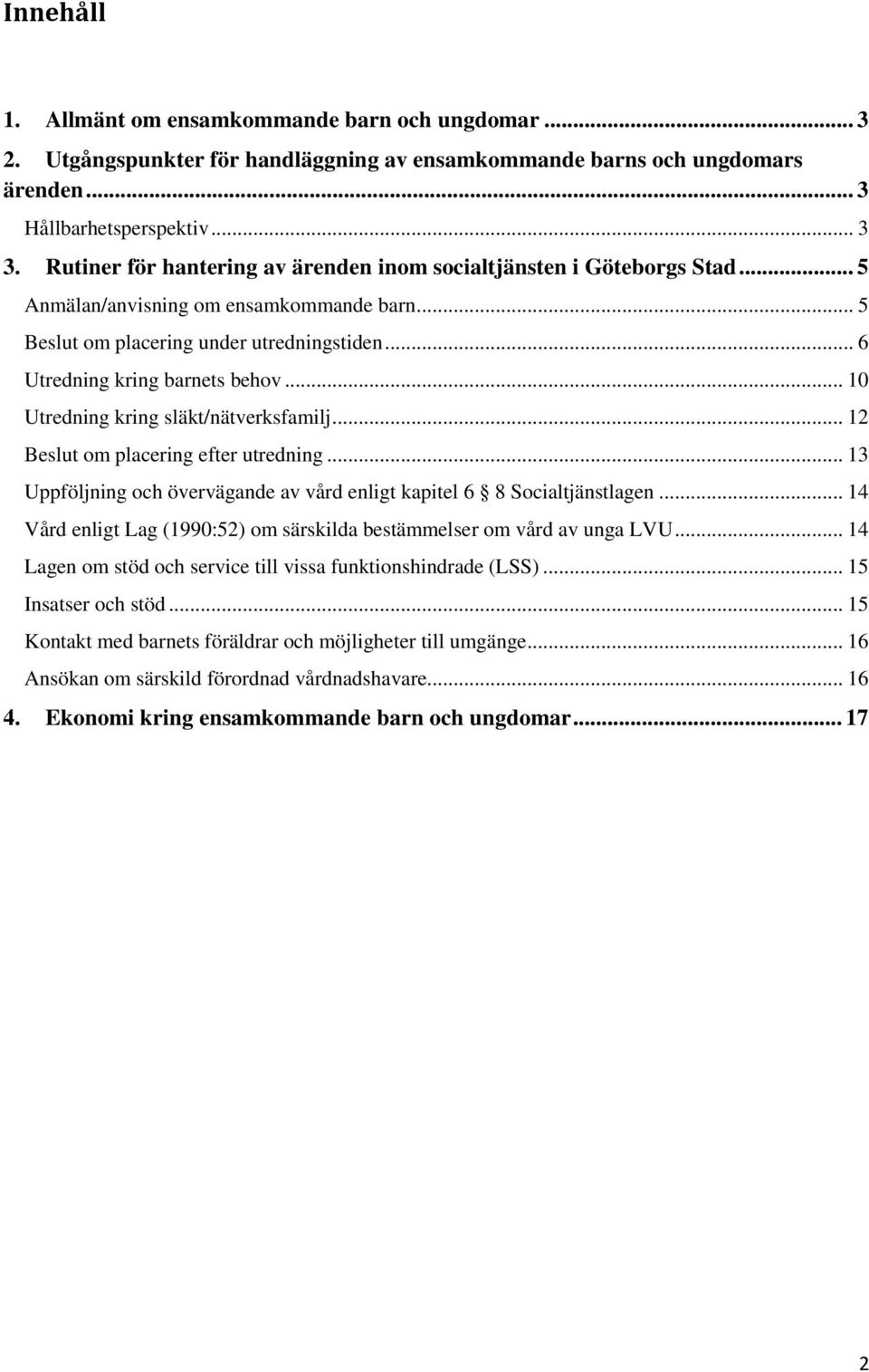 .. 10 Utredning kring släkt/nätverksfamilj... 12 Beslut om placering efter utredning... 13 Uppföljning och övervägande av vård enligt kapitel 6 8 Socialtjänstlagen.