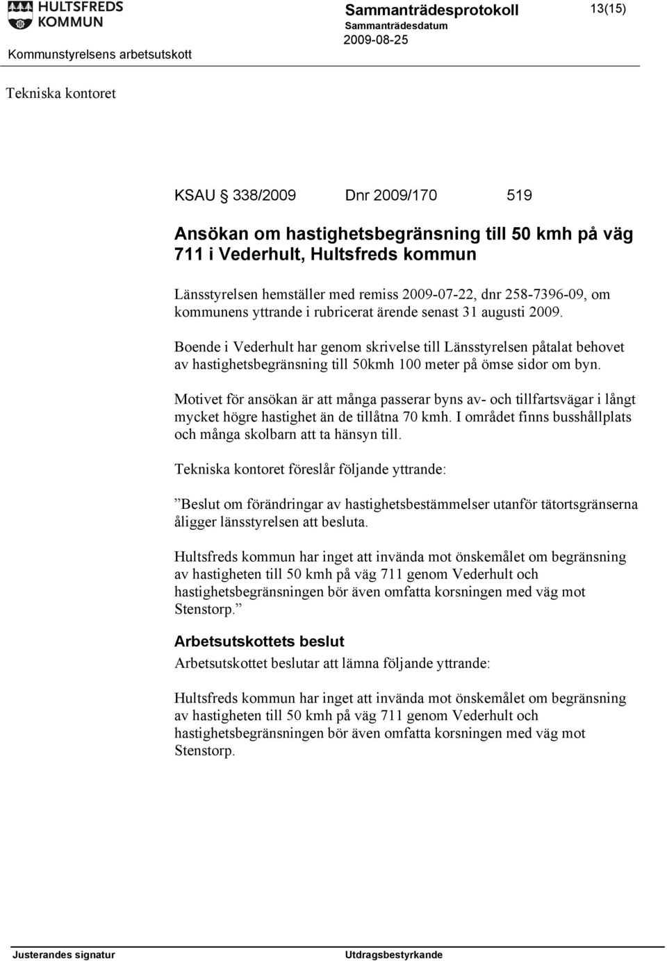 Boende i Vederhult har genom skrivelse till Länsstyrelsen påtalat behovet av hastighetsbegränsning till 50kmh 100 meter på ömse sidor om byn.