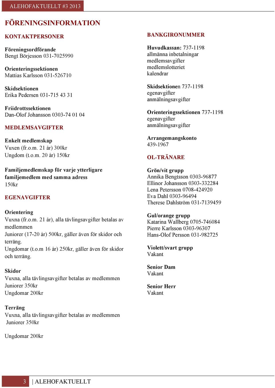 o.m. 21 år), alla tävlingsavgifter betalas av medlemmen Juniorer (17-20 år) 500kr, gäller även för skidor och terräng. Ungdomar (t.o.m 16 år) 250kr, gäller även för skidor och terräng.