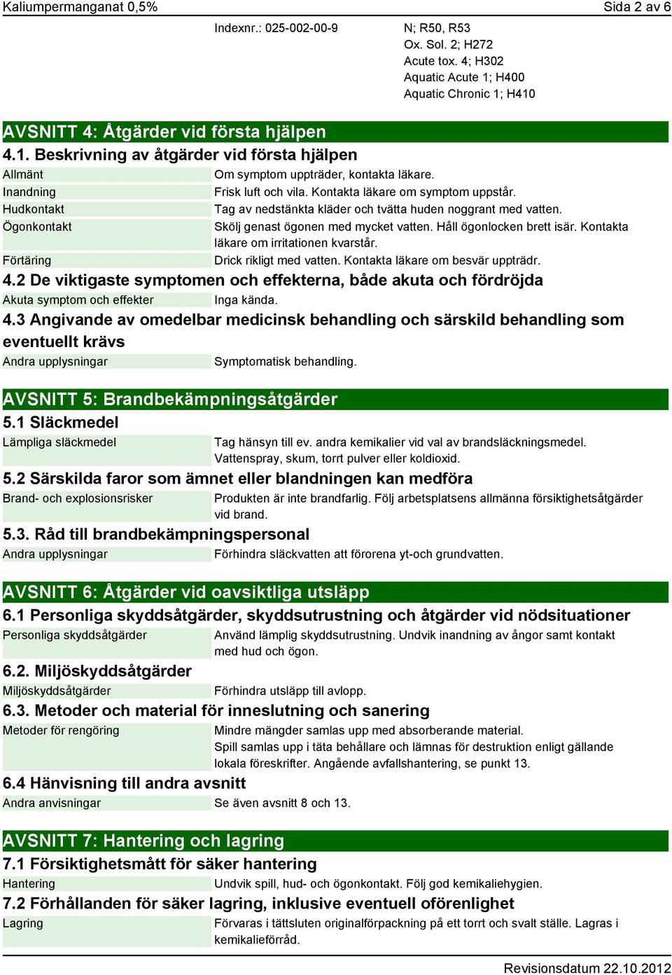 Kontakta läkare om symptom uppstår. Hudkontakt Tag av nedstänkta kläder och tvätta huden noggrant med vatten. Ögonkontakt Förtäring Skölj genast ögonen med mycket vatten. Håll ögonlocken brett isär.