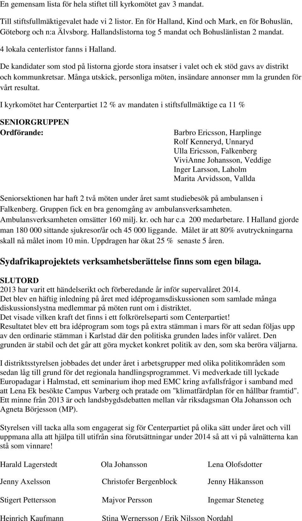 De kandidater som stod på listorna gjorde stora insatser i valet och ek stöd gavs av distrikt och kommunkretsar. Många utskick, personliga möten, insändare annonser mm la grunden för vårt resultat.