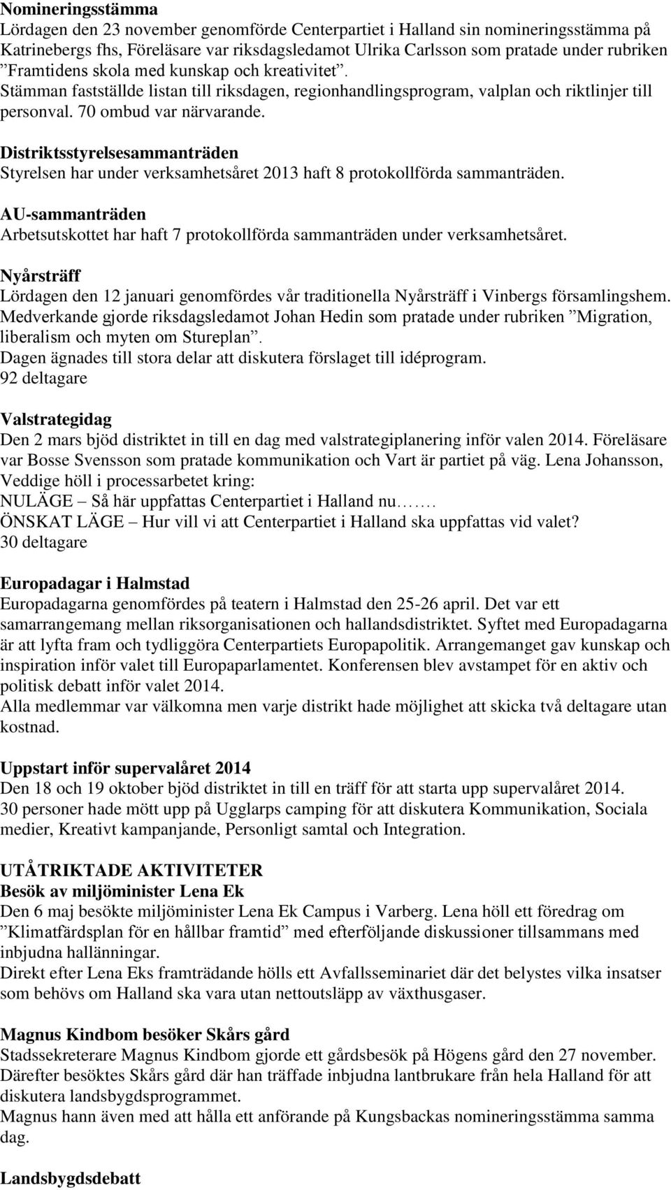 Distriktsstyrelsesammanträden Styrelsen har under verksamhetsåret 2013 haft 8 protokollförda sammanträden. AU-sammanträden Arbetsutskottet har haft 7 protokollförda sammanträden under verksamhetsåret.