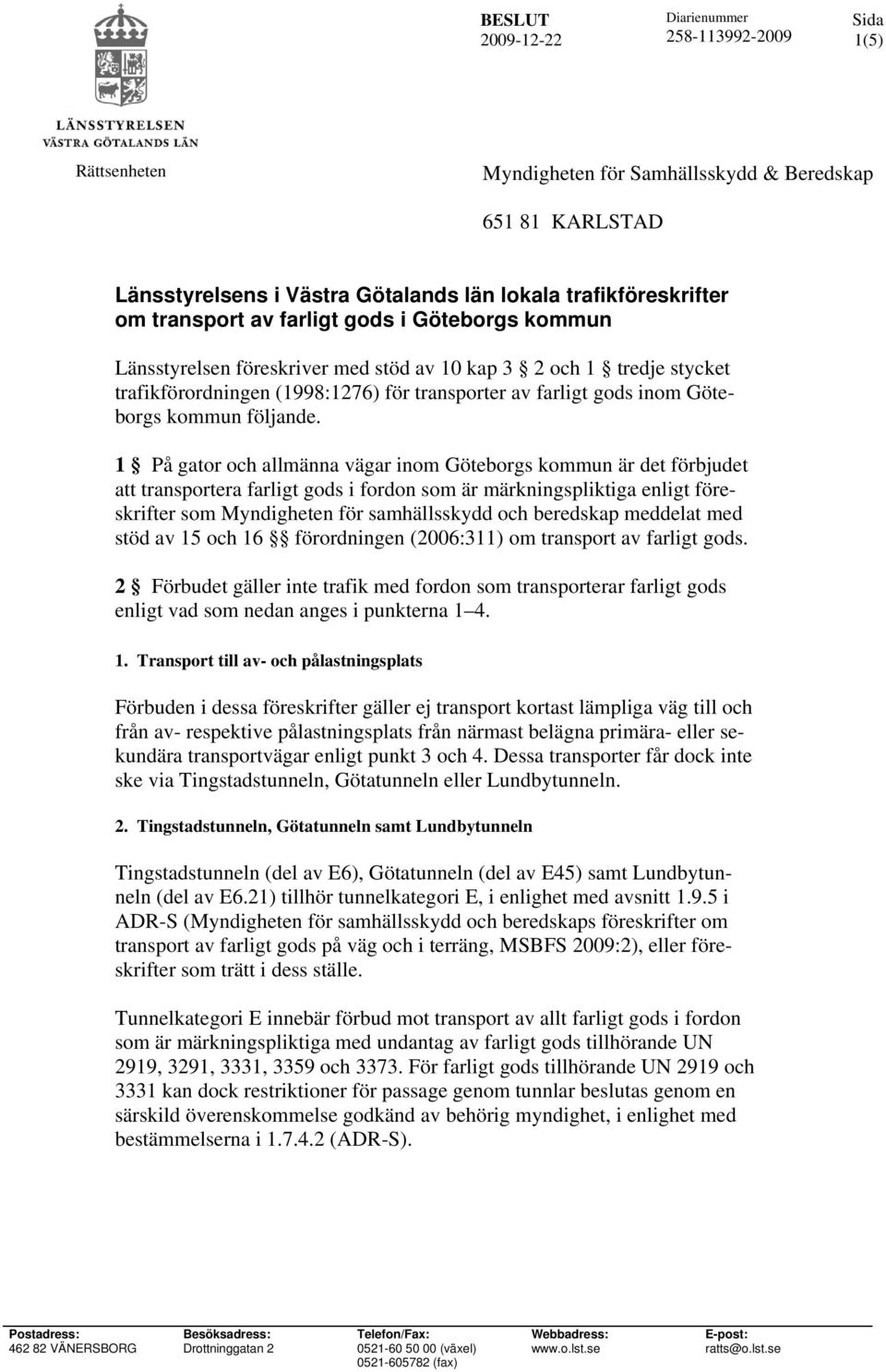 1 På gator och allmänna vägar inom Göteborgs kommun är det förbjudet att transportera farligt gods i fordon som är märkningspliktiga enligt föreskrifter som Myndigheten för samhällsskydd och