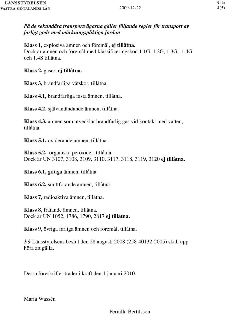 1, brandfarliga fasta ämnen, tillåtna. Klass 4.2, självantändande ämnen, tillåtna. Klass 4.3, ämnen som utvecklar brandfarlig gas vid kontakt med vatten, tillåtna. Klass 5.