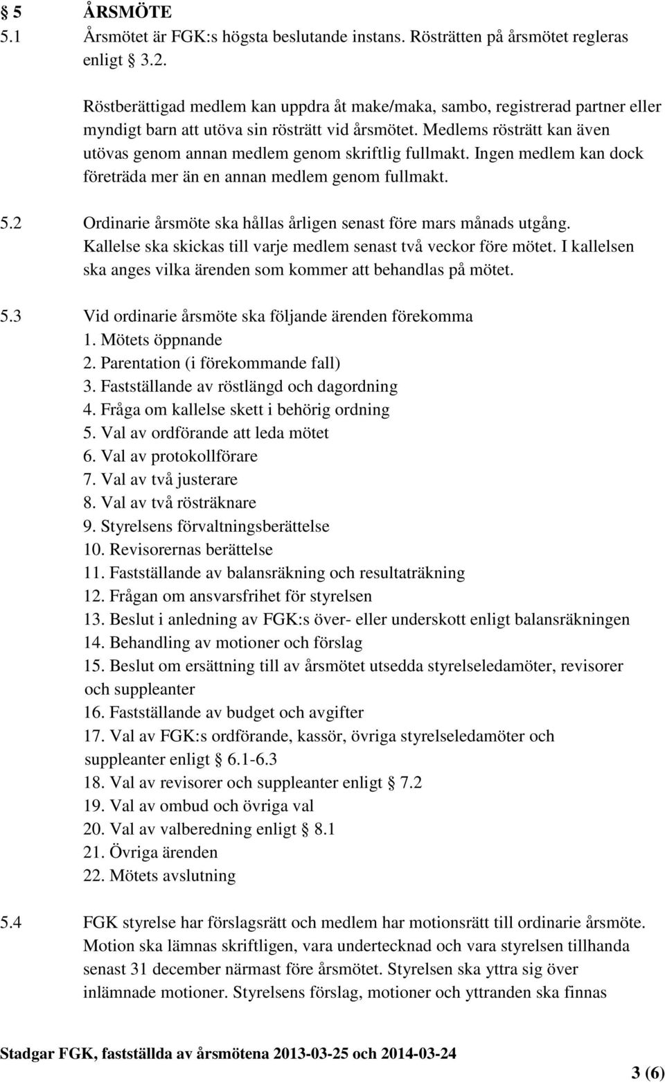 Medlems rösträtt kan även utövas genom annan medlem genom skriftlig fullmakt. Ingen medlem kan dock företräda mer än en annan medlem genom fullmakt. 5.