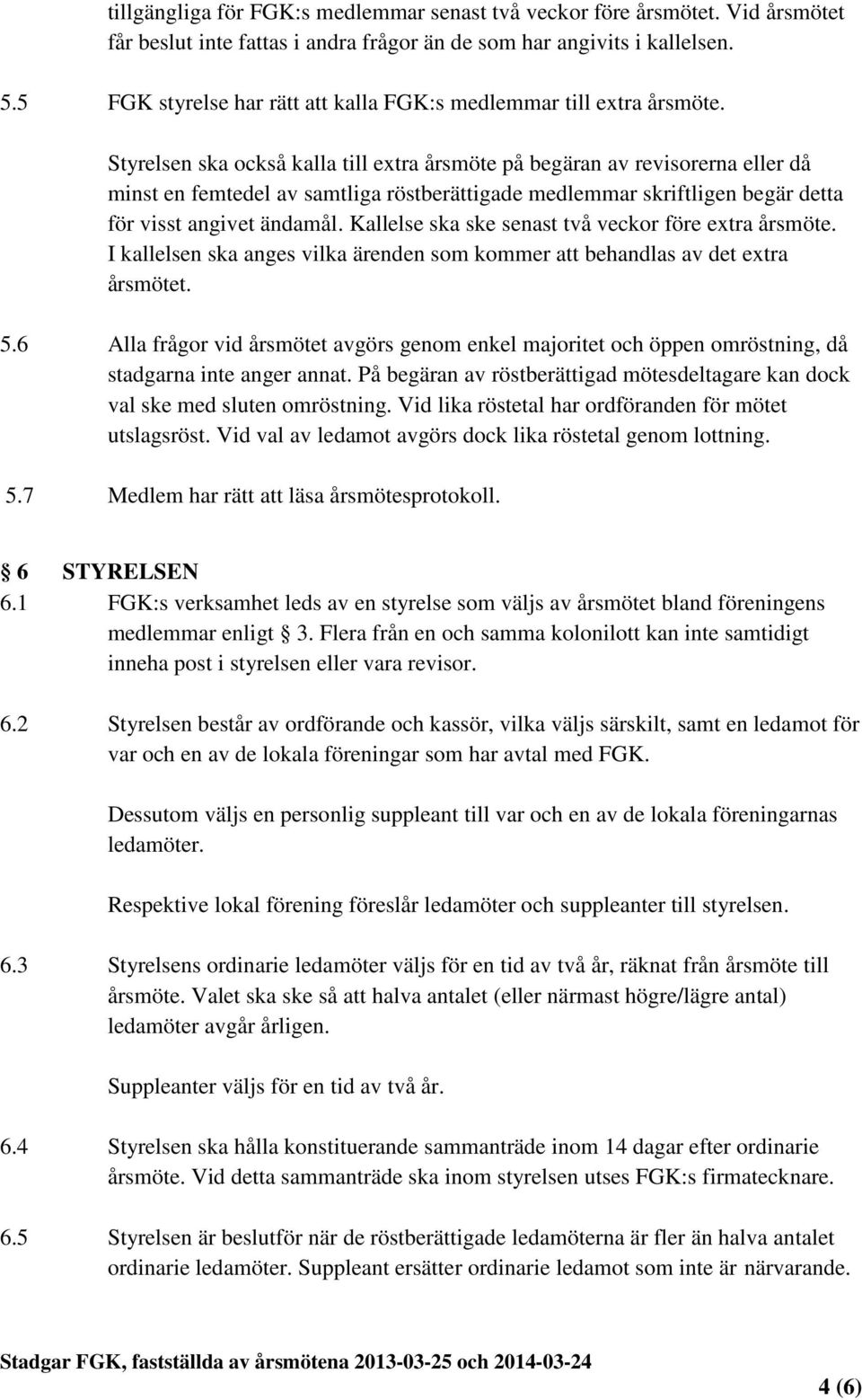 Styrelsen ska också kalla till extra årsmöte på begäran av revisorerna eller då minst en femtedel av samtliga röstberättigade medlemmar skriftligen begär detta för visst angivet ändamål.