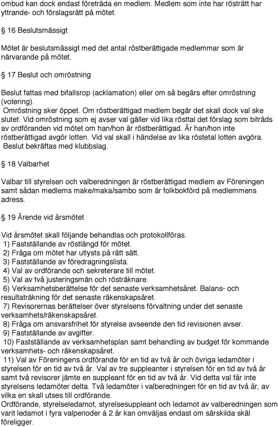 17 Beslut och omröstning Beslut fattas med bifallsrop (acklamation) eller om så begärs efter omröstning (votering). Omröstning sker öppet. Om röstberättigad medlem begär det skall dock val ske slutet.