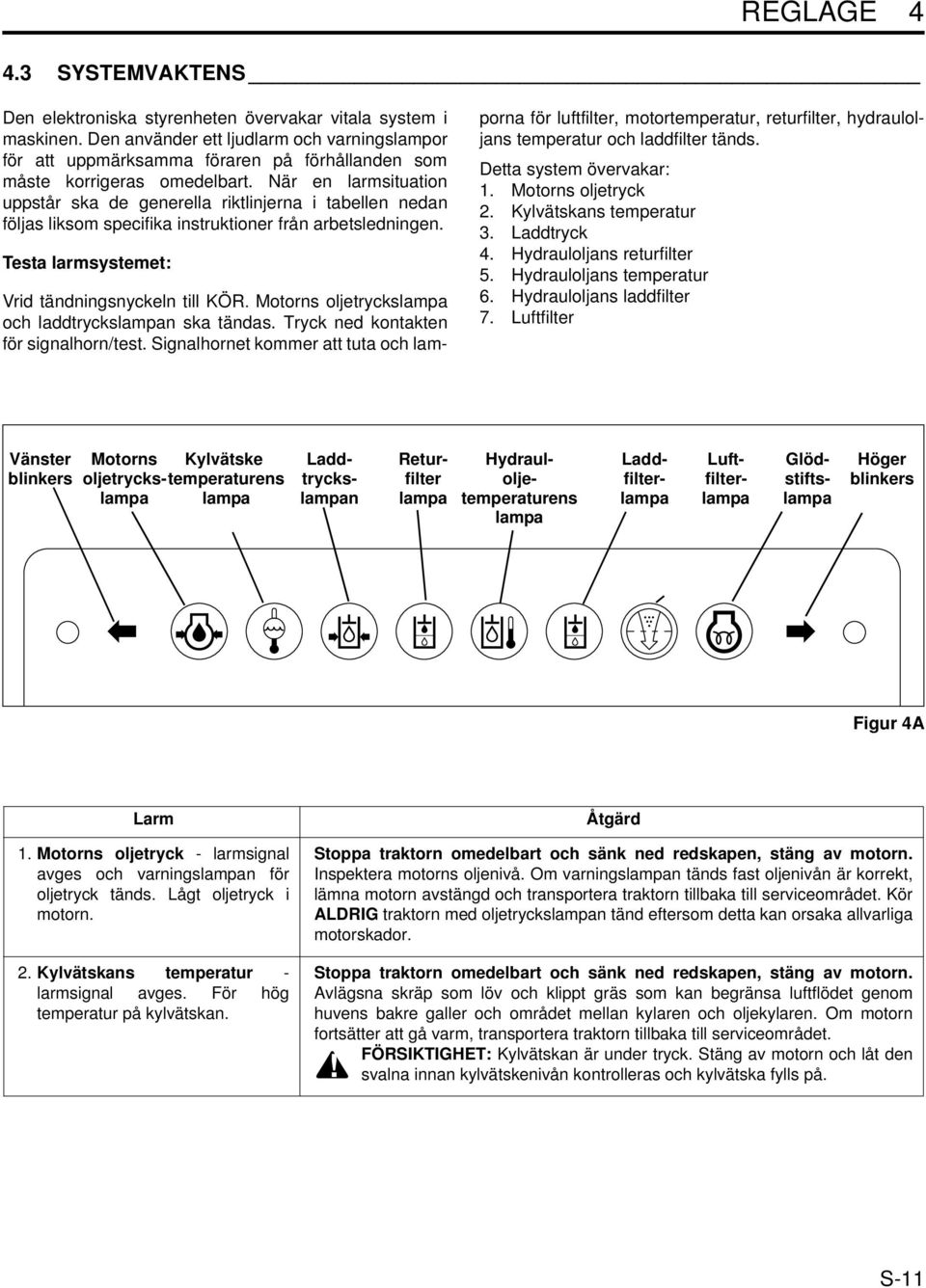 När en larmsituation uppstår ska de generella riktlinjerna i tabellen nedan följas liksom specifika instruktioner från arbetsledningen. Testa larmsystemet: Vrid tändningsnyckeln till KÖR.