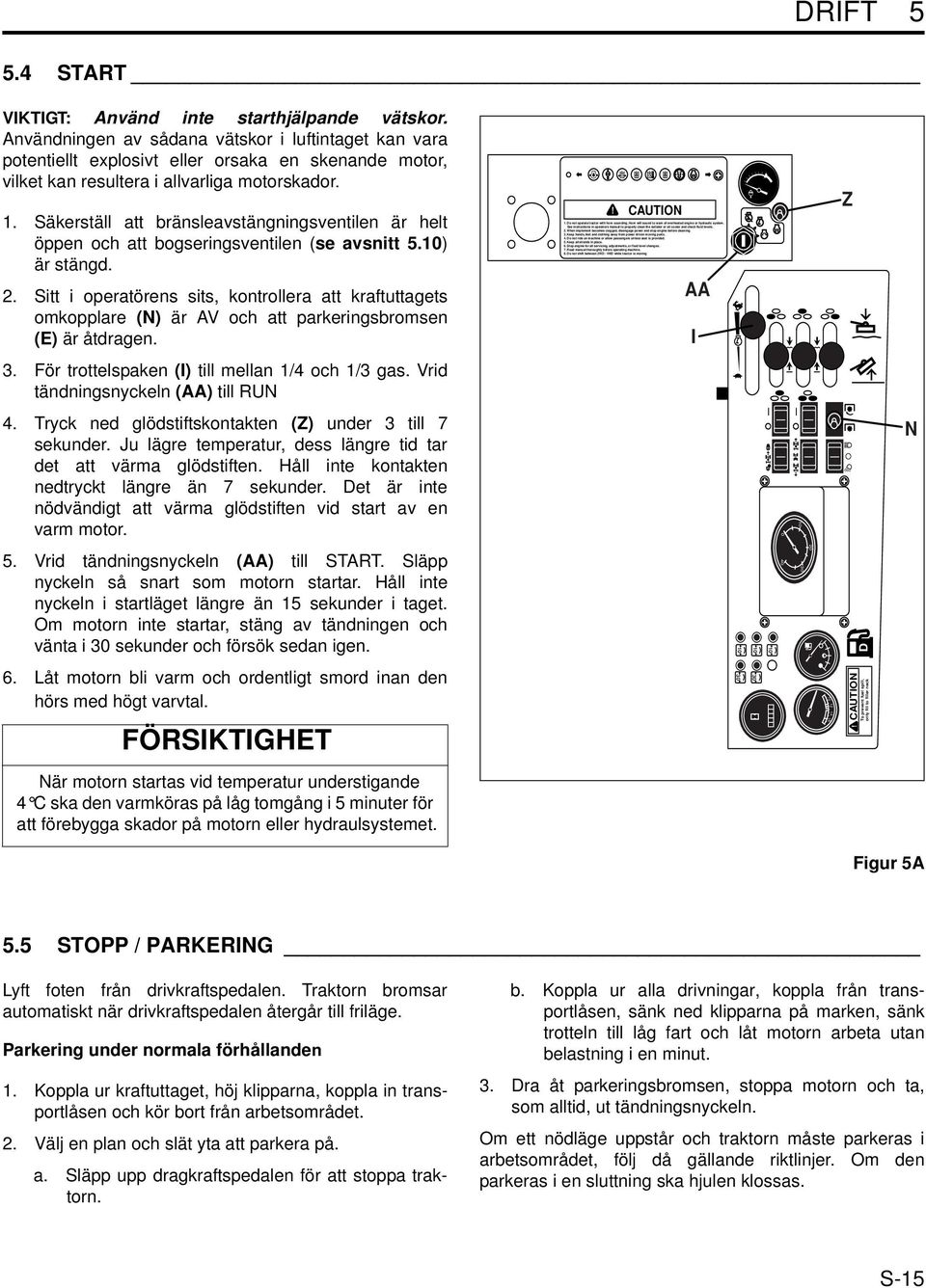 Säkerställ att bränsleavstängningsventilen är helt öppen och att bogseringsventilen (se avsnitt 5.) är stängd. 2.