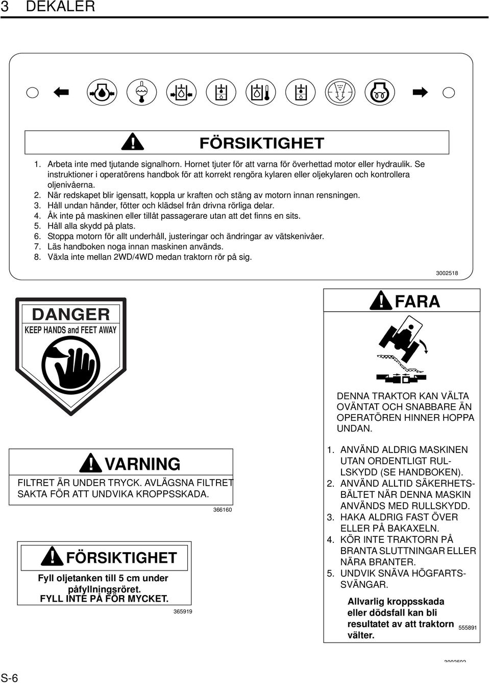 När redskapet blir igensatt, koppla ur kraften och stäng av motorn innan rensningen. 3. Håll undan händer, fötter och klädsel från drivna rörliga delar. 4.