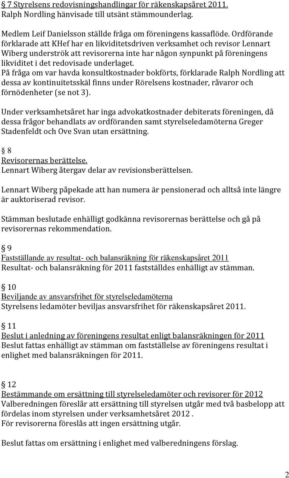 På fråga om var havda konsultkostnader bokförts, förklarade Ralph Nordling att dessa av kontinuitetsskäl finns under Rörelsens kostnader, råvaror och förnödenheter (se not 3).