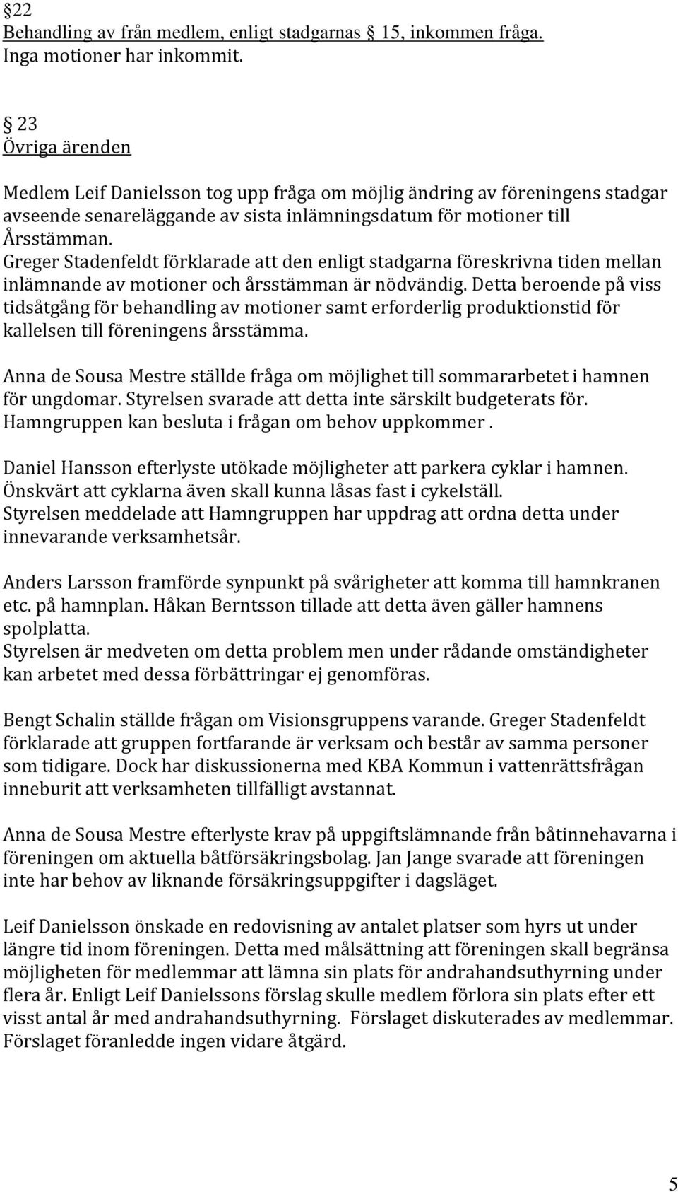 Greger Stadenfeldt förklarade att den enligt stadgarna föreskrivna tiden mellan inlämnande av motioner och årsstämman är nödvändig.