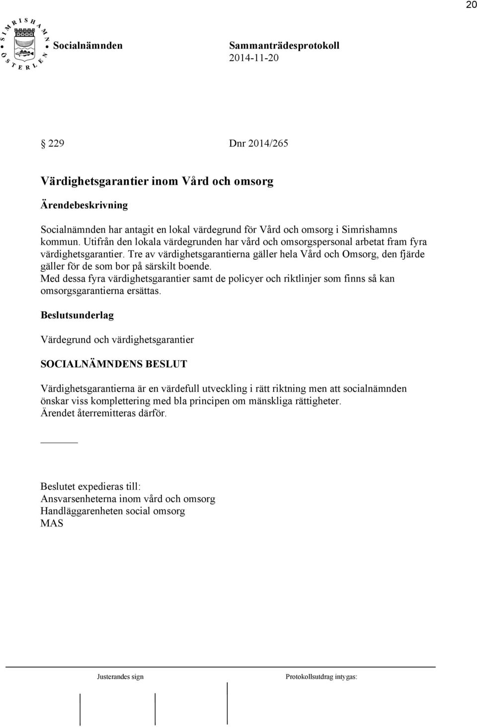 Tre av värdighetsgarantierna gäller hela Vård och Omsorg, den fjärde gäller för de som bor på särskilt boende.