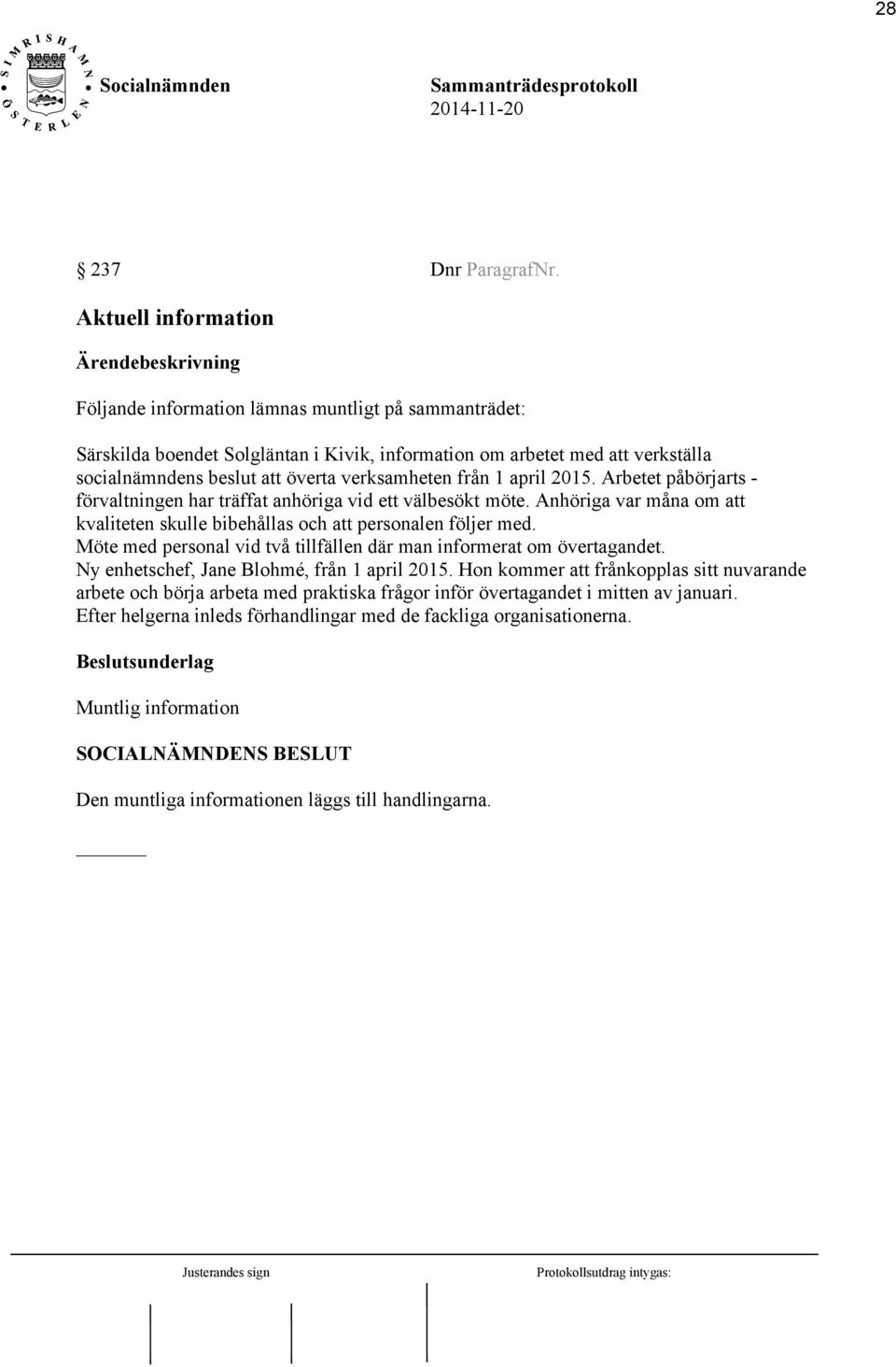 verksamheten från 1 april 2015. Arbetet påbörjarts - förvaltningen har träffat anhöriga vid ett välbesökt möte. Anhöriga var måna om att kvaliteten skulle bibehållas och att personalen följer med.