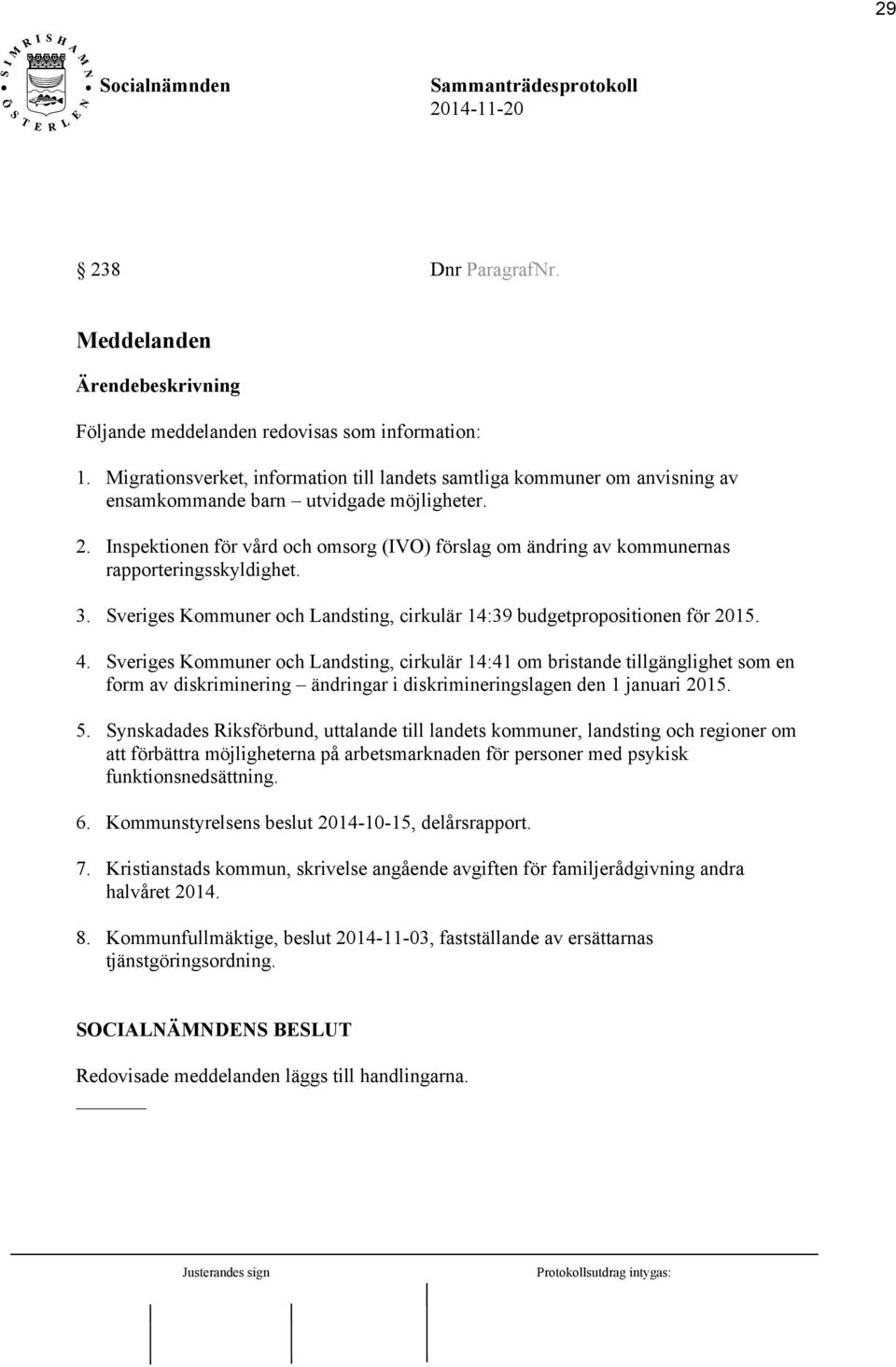 Inspektionen för vård och omsorg (IVO) förslag om ändring av kommunernas rapporteringsskyldighet. 3. Sveriges Kommuner och Landsting, cirkulär 14:39 budgetpropositionen för 2015. 4.