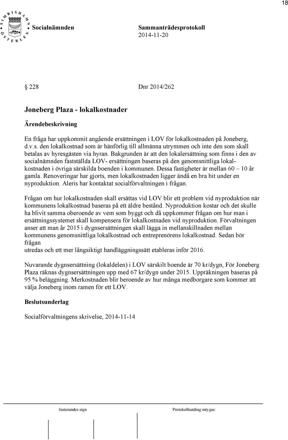 Dessa fastigheter är mellan 60 10 år gamla. Renoveringar har gjorts, men lokalkostnaden ligger ändå en bra bit under en nyproduktion. Aleris har kontaktat socialförvaltningen i frågan.