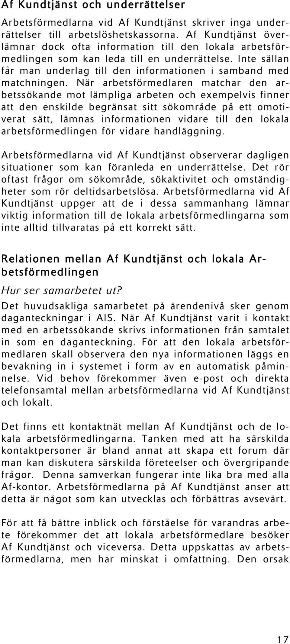 När arbetsförmedlaren matchar den arbetssökande mot lämpliga arbeten och exempelvis finner att den enskilde begränsat sitt sökområde på ett omotiverat sätt, lämnas informationen vidare till den