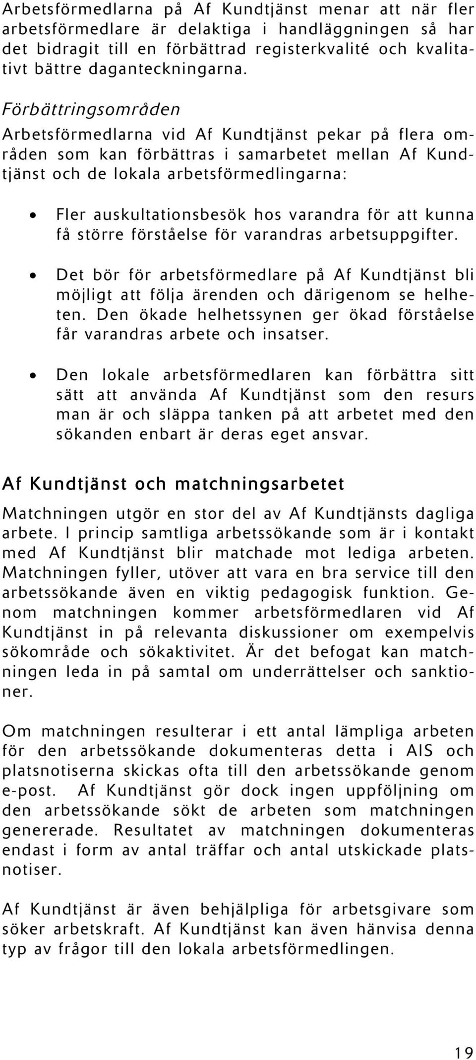 varandra för att kunna få större förståelse för varandras arbetsuppgifter. Det bör för arbetsförmedlare på Af Kundtjänst bli möjligt att följa ärenden och därigenom se helheten.