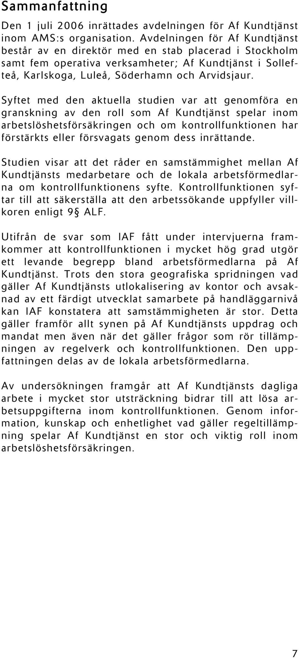 Syftet med den aktuella studien var att genomföra en granskning av den roll som Af Kundtjänst spelar inom arbetslöshetsförsäkringen och om kontrollfunktionen har förstärkts eller försvagats genom