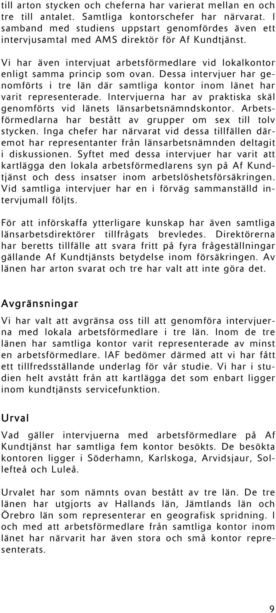 Dessa intervjuer har genomförts i tre län där samtliga kontor inom länet har varit representerade. Intervjuerna har av praktiska skäl genomförts vid länets länsarbetsnämndskontor.