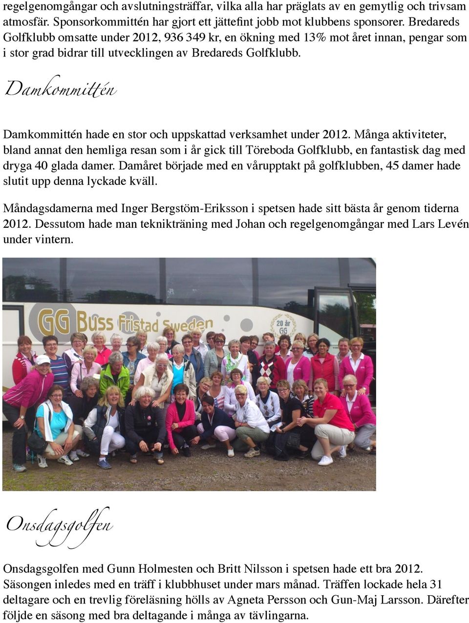 én Damkommittén hade en stor och uppskattad verksamhet under 2012. Många aktiviteter, bland annat den hemliga resan som i år gick till Töreboda Golfklubb, en fantastisk dag med dryga 40 glada damer.