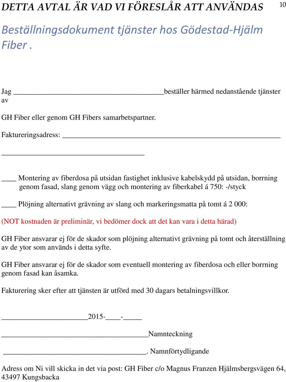 grävning av slang och markeringsmatta på tomt á 2 000: (NOT kostnaden är preliminär, vi bedömer dock att det kan vara i detta härad) GH Fiber ansvarar ej för de skador som plöjning alternativt