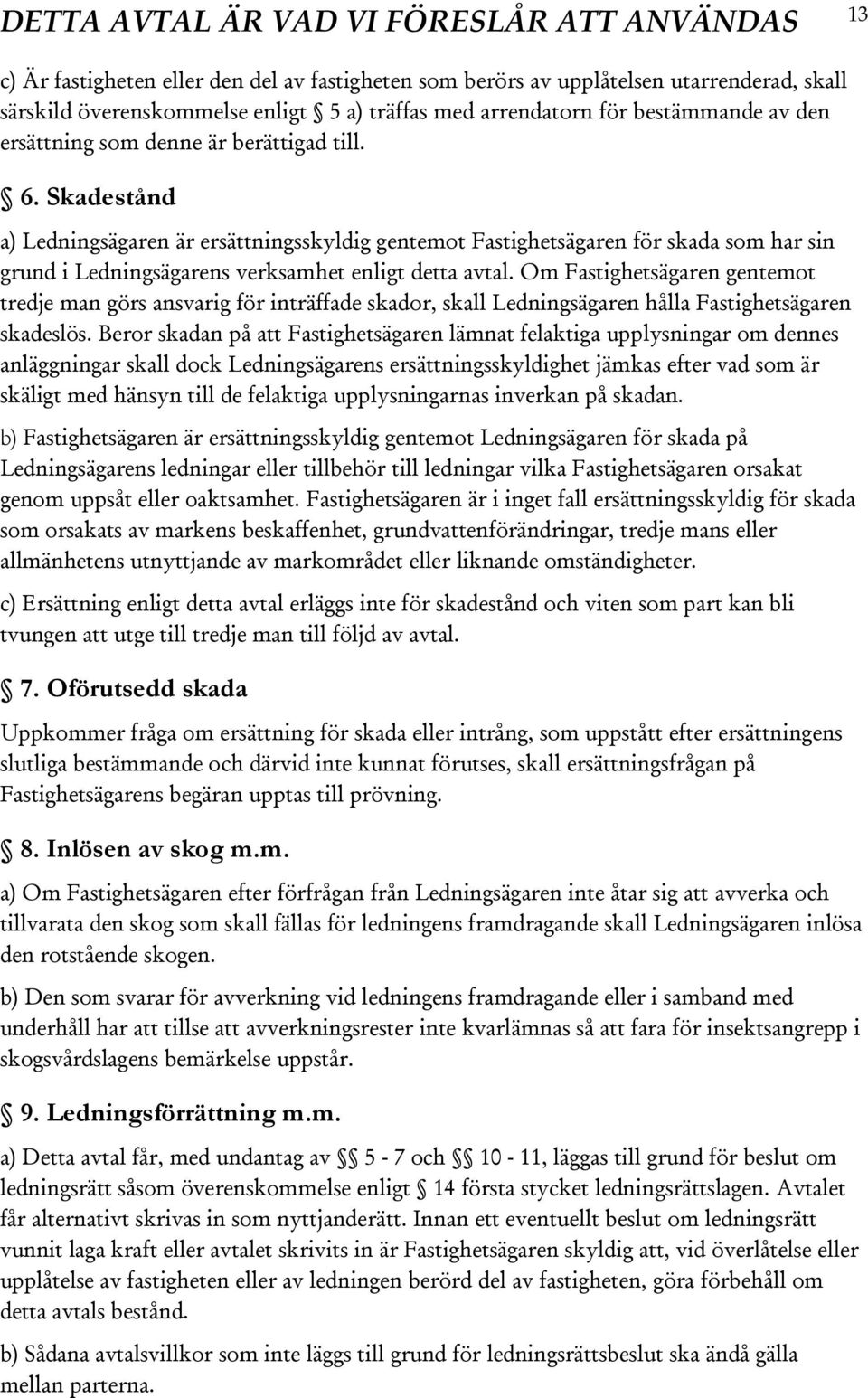 Om Fastighetsägaren gentemot tredje man görs ansvarig för inträffade skador, skall Ledningsägaren hålla Fastighetsägaren skadeslös.